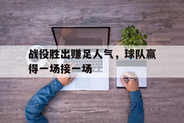 九游官网入口充值-战役胜出赚足人气，球队赢得一场接一场